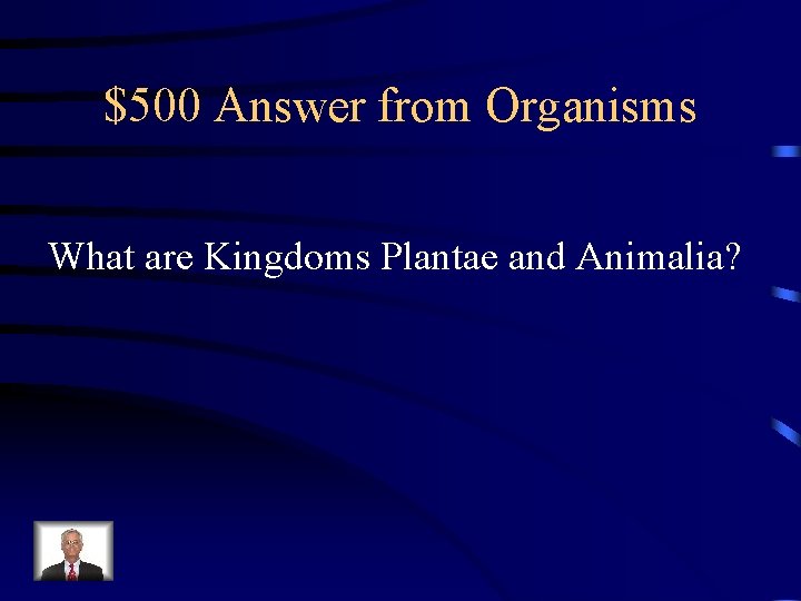 $500 Answer from Organisms What are Kingdoms Plantae and Animalia? 