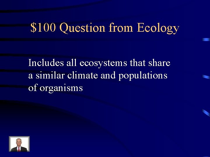 $100 Question from Ecology Includes all ecosystems that share a similar climate and populations