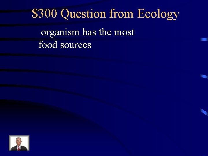 $300 Question from Ecology organism has the most food sources 
