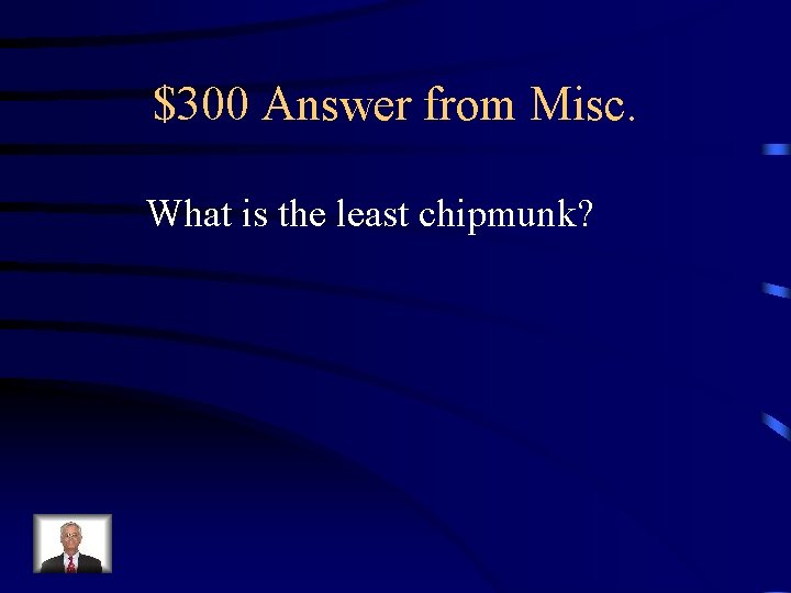 $300 Answer from Misc. What is the least chipmunk? 