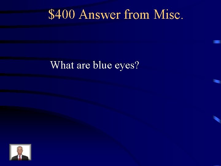 $400 Answer from Misc. What are blue eyes? 