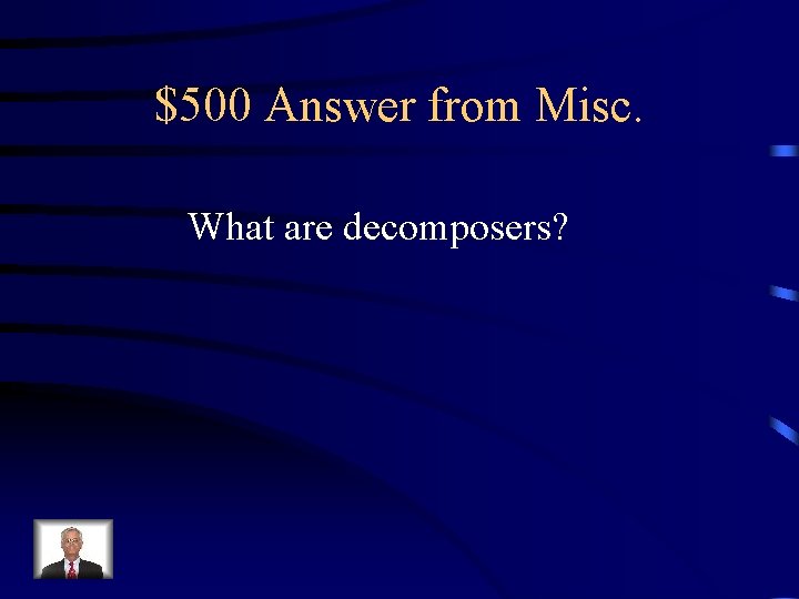 $500 Answer from Misc. What are decomposers? 