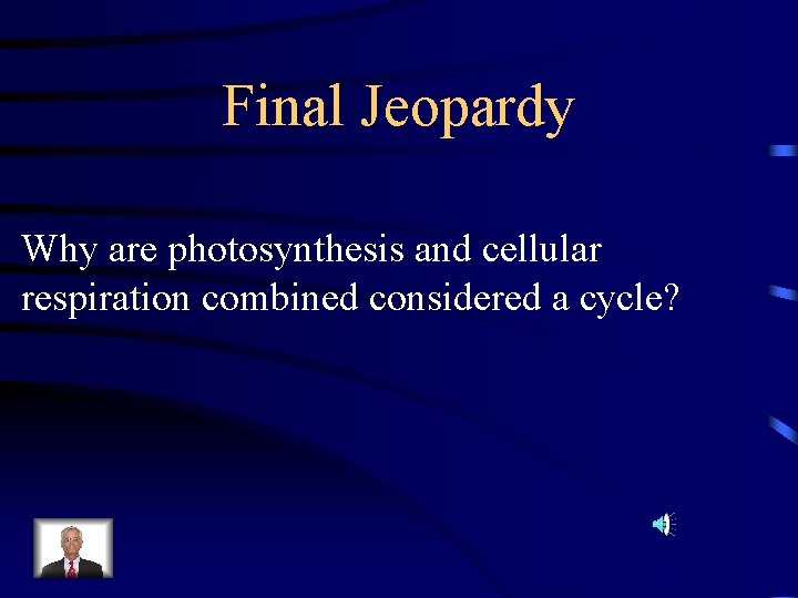 Final Jeopardy Why are photosynthesis and cellular respiration combined considered a cycle? 