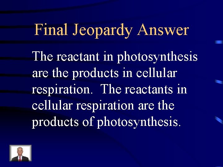 Final Jeopardy Answer The reactant in photosynthesis are the products in cellular respiration. The