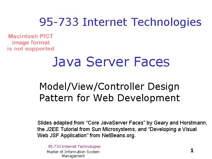 95 -733 Internet Technologies Java Server Faces Model/View/Controller Design Pattern for Web Development Slides