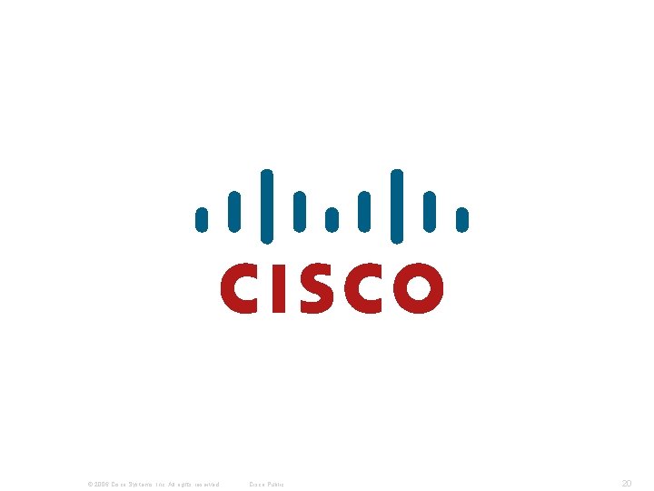 © 2006 Cisco Systems, Inc. All rights reserved. Cisco Public 20 