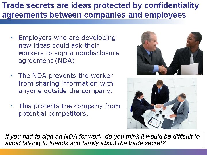 Trade secrets are ideas protected by confidentiality agreements between companies and employees • Employers