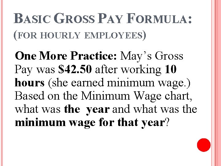 BASIC GROSS PAY FORMULA: (FOR HOURLY EMPLOYEES) One More Practice: May’s Gross Pay was