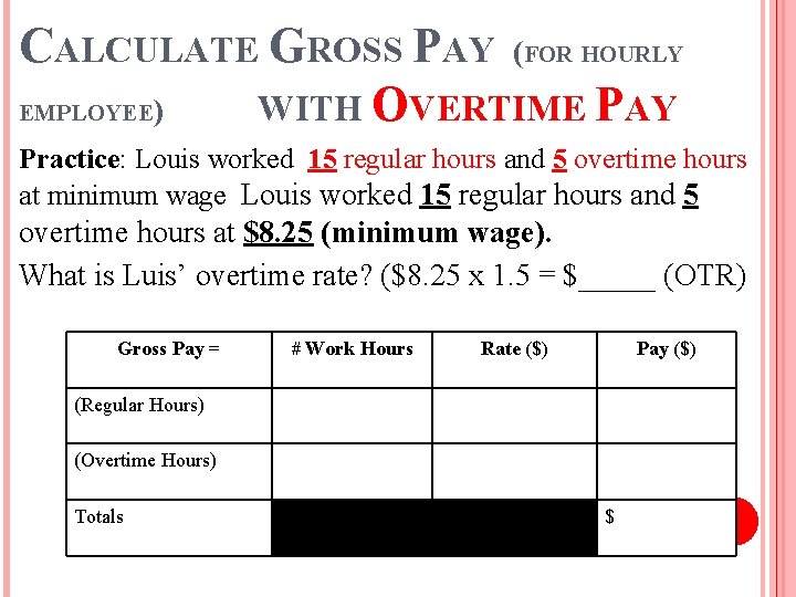 CALCULATE GROSS PAY (FOR HOURLY EMPLOYEE) WITH OVERTIME PAY Practice: Louis worked 15 regular