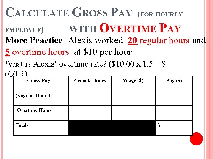 CALCULATE GROSS PAY (FOR HOURLY EMPLOYEE) WITH OVERTIME PAY More Practice: Alexis worked 20