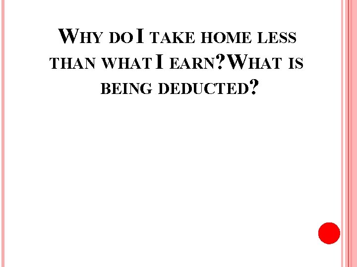 WHY DO I TAKE HOME LESS THAN WHAT I EARN? WHAT IS BEING DEDUCTED?
