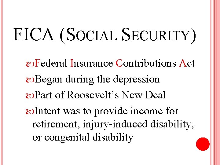 FICA (SOCIAL SECURITY) Federal Insurance Contributions Act Began during the depression Part of Roosevelt’s