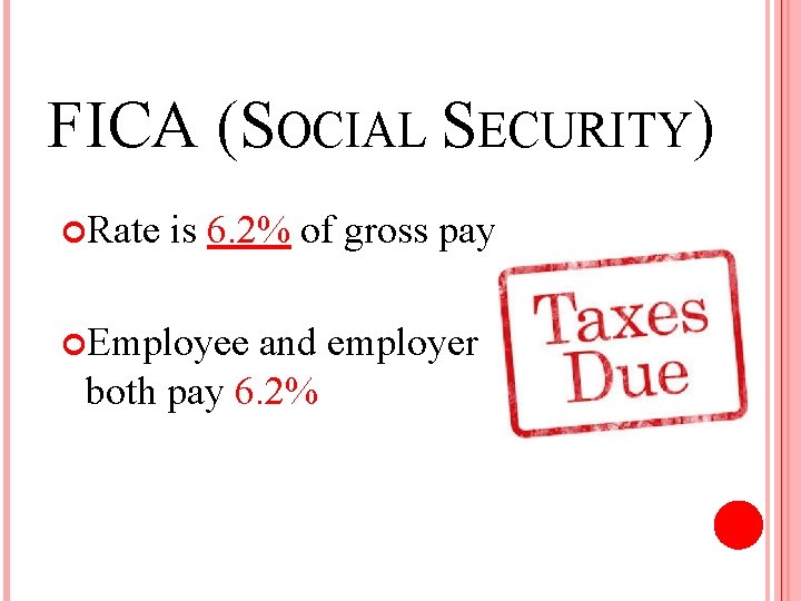 FICA (SOCIAL SECURITY) Rate is 6. 2% of gross pay Employee and employer both