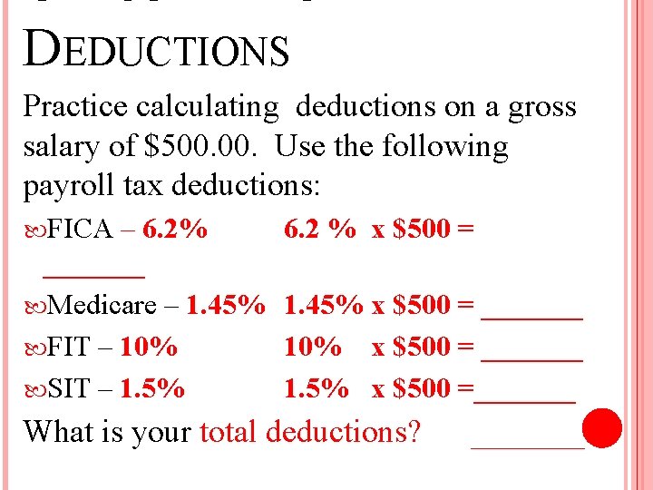 CALCULATING DEDUCTIONS Practice calculating deductions on a gross salary of $500. Use the following
