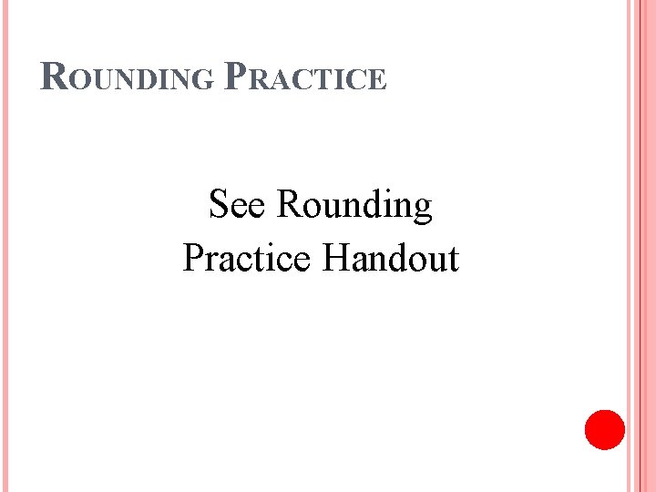 ROUNDING PRACTICE See Rounding Practice Handout 