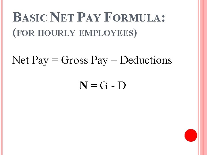 BASIC NET PAY FORMULA: (FOR HOURLY EMPLOYEES) Net Pay = Gross Pay – Deductions