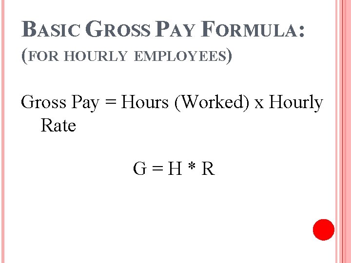 BASIC GROSS PAY FORMULA: (FOR HOURLY EMPLOYEES) Gross Pay = Hours (Worked) x Hourly