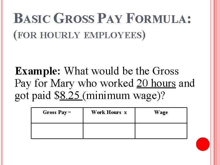 BASIC GROSS PAY FORMULA: (FOR HOURLY EMPLOYEES) Example: What would be the Gross Pay