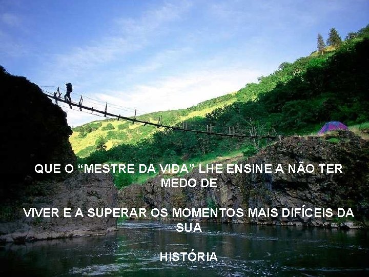 QUE O “MESTRE DA VIDA” LHE ENSINE A NÃO TER MEDO DE VIVER E
