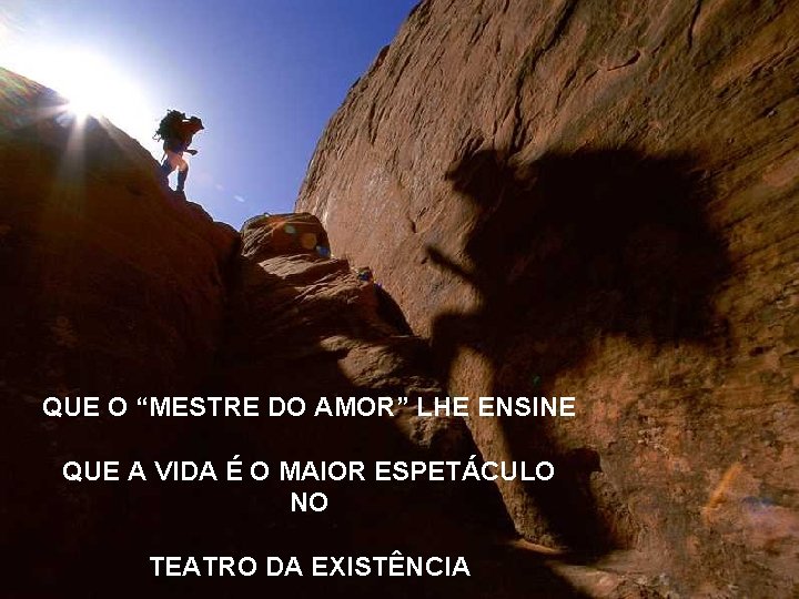QUE O “MESTRE DO AMOR” LHE ENSINE QUE A VIDA É O MAIOR ESPETÁCULO
