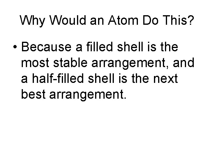 Why Would an Atom Do This? • Because a filled shell is the most Why Would an Atom Do This? • Because a filled shell is the most