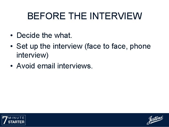 BEFORE THE INTERVIEW • Decide the what. • Set up the interview (face to