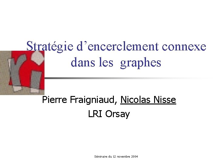 Stratégie d’encerclement connexe dans les graphes Pierre Fraigniaud, Nicolas Nisse LRI Orsay Séminaire du