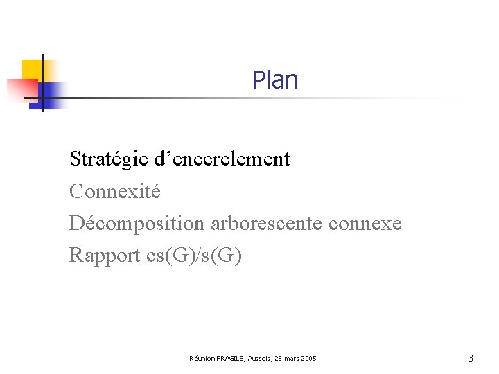 Plan Stratégie d’encerclement Connexité Décomposition arborescente connexe Rapport cs(G)/s(G) Réunion FRAGILE, Aussois, 23 mars