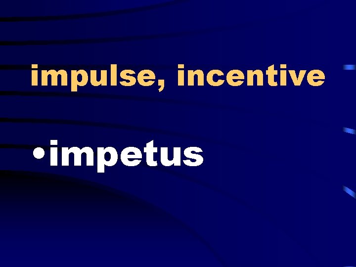 impulse, incentive • impetus 