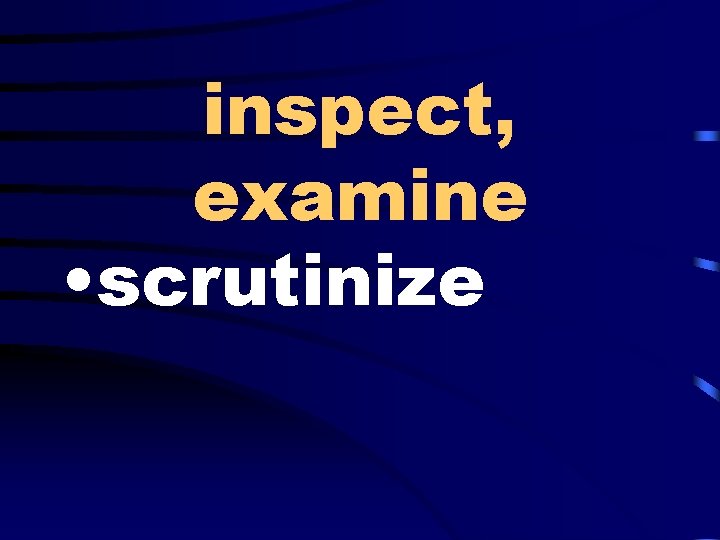 inspect, examine • scrutinize 