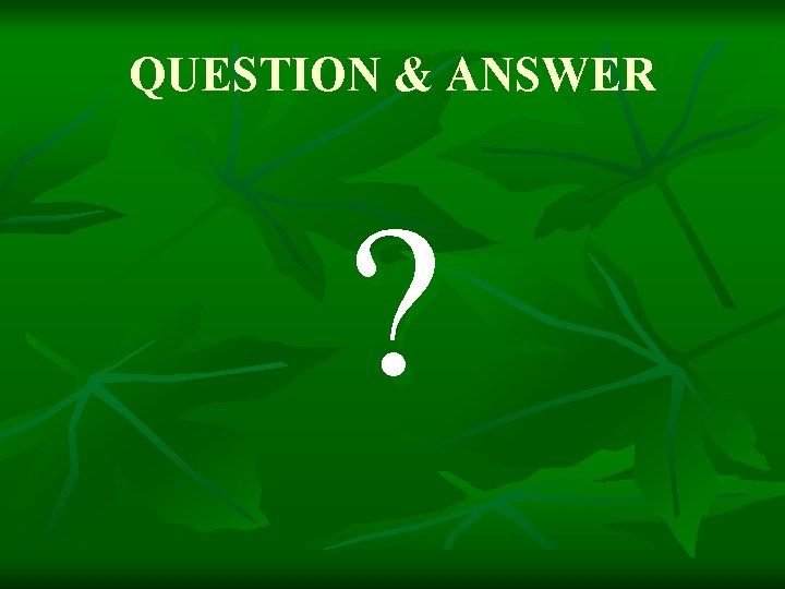 QUESTION & ANSWER ? 