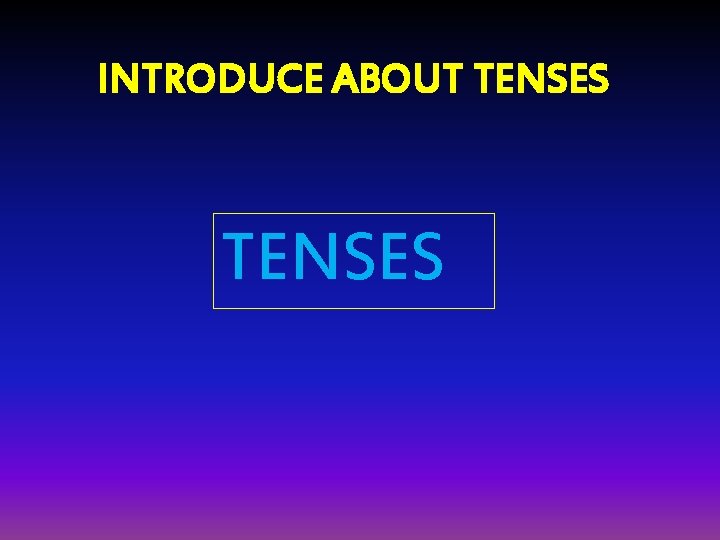 INTRODUCE ABOUT TENSES 