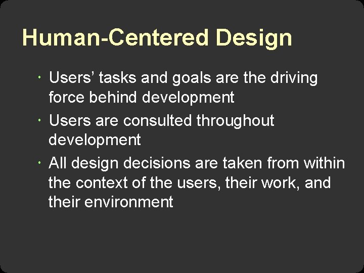 Human-Centered Design Users’ tasks and goals are the driving force behind development Users are