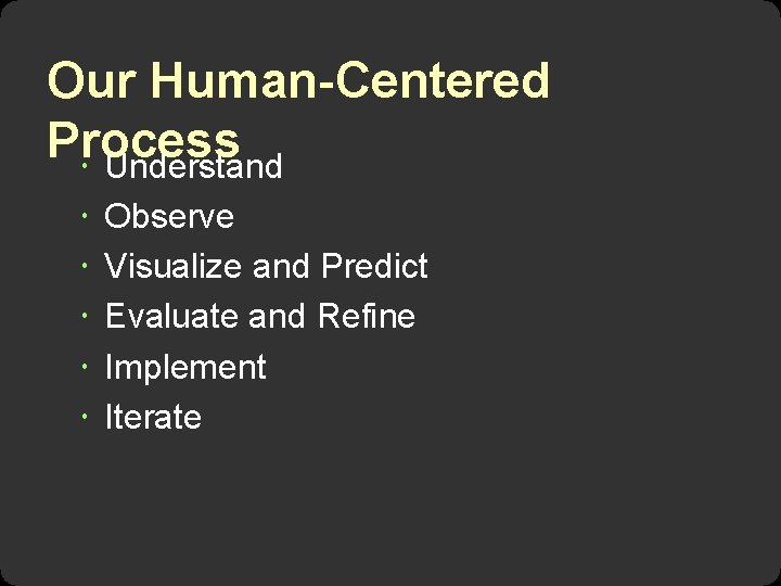 Our Human-Centered Process Understand Observe Visualize and Predict Evaluate and Refine Implement Iterate 