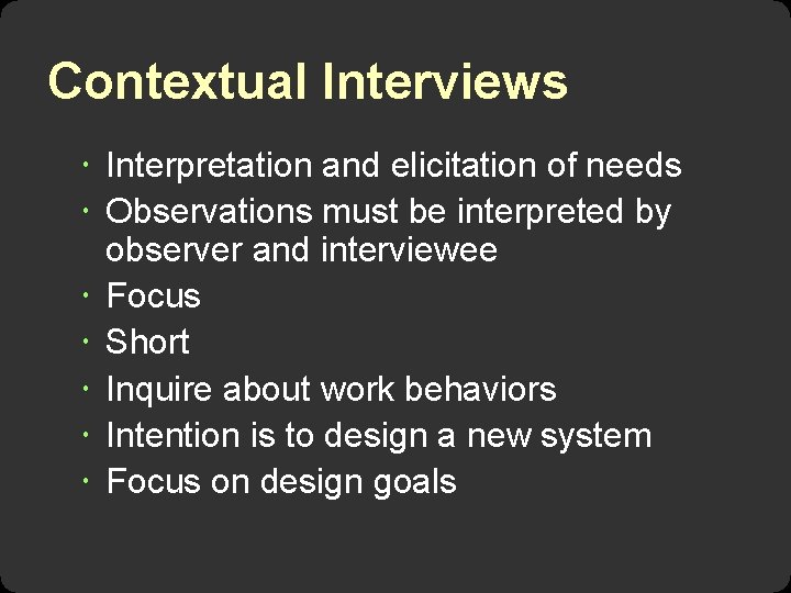 Contextual Interviews Interpretation and elicitation of needs Observations must be interpreted by observer and