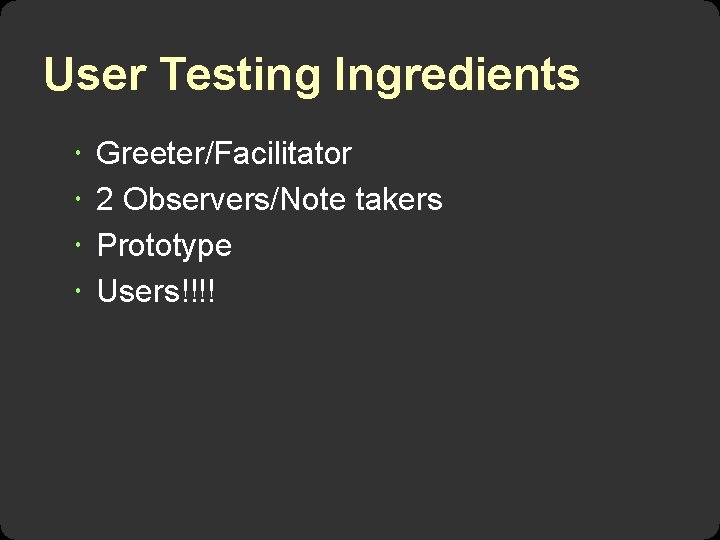 User Testing Ingredients Greeter/Facilitator 2 Observers/Note takers Prototype Users!!!! 