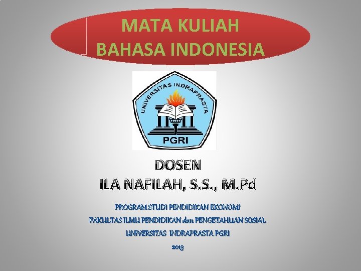 MATA KULIAH BAHASA INDONESIA DOSEN ILA NAFILAH, S. S. , M. Pd PROGRAM STUDI