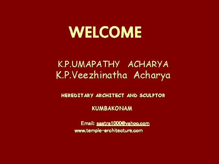 WELCOME K. P. UMAPATHY ACHARYA K. P. Veezhinatha Acharya HEREDITARY ARCHITECT AND SCULPTOR KUMBAKONAM