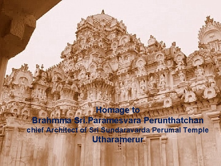 Homage to Brahmma Sri. Paramesvara Perunthatchan chief Architect of Sri Sundaravarda Perumal Temple Utharamerur