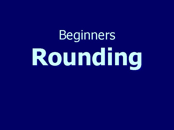 Beginners Rounding 