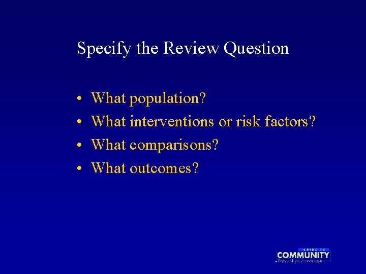 Specify the Review Question • • What population? What interventions or risk factors? What