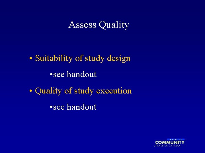 Assess Quality • Suitability of study design • see handout • Quality of study