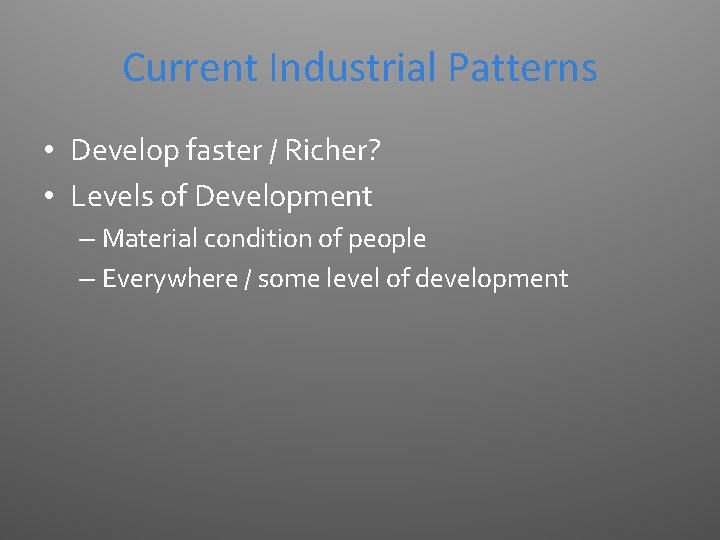 Current Industrial Patterns • Develop faster / Richer? • Levels of Development – Material