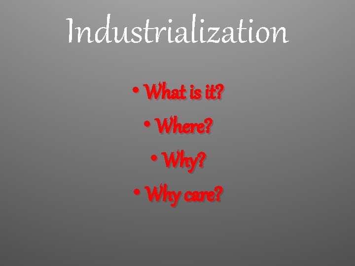 Industrialization • What is it? • Where? • Why care? 