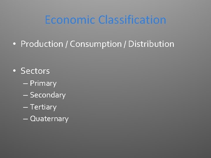 Economic Classification • Production / Consumption / Distribution • Sectors – Primary – Secondary