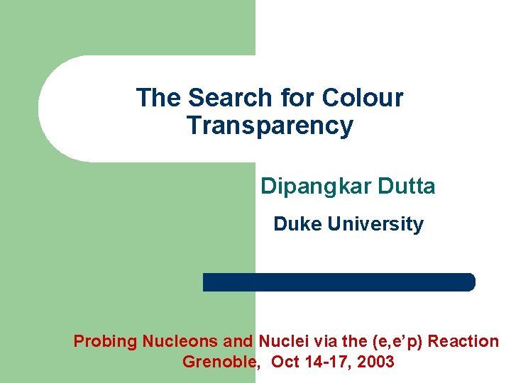 The Search for Colour Transparency Dipangkar Dutta Duke University Probing Nucleons and Nuclei via