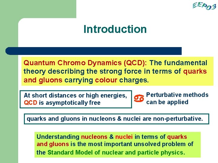 Introduction Quantum Chromo Dynamics (QCD): The fundamental theory describing the strong force in terms