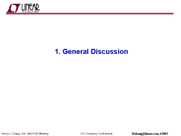 1. General Discussion Henry J. Zhang, Oct. 2003 FAE Meeting LTC Company Confidential Hzhang@linear.