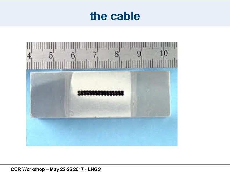 the cable CCR Workshop – May 22 -26 2017 - LNGS the cable CCR Workshop – May 22 -26 2017 - LNGS