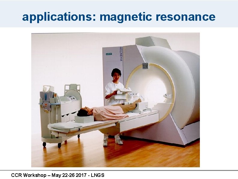 applications: magnetic resonance CCR Workshop – May 22 -26 2017 - LNGS applications: magnetic resonance CCR Workshop – May 22 -26 2017 - LNGS